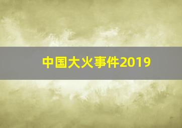 中国大火事件2019