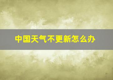 中国天气不更新怎么办