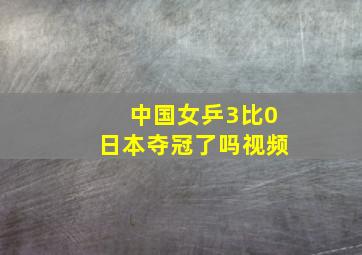 中国女乒3比0日本夺冠了吗视频