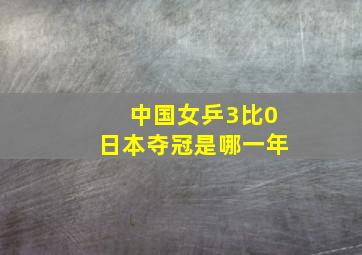 中国女乒3比0日本夺冠是哪一年