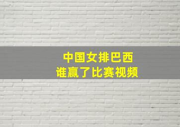 中国女排巴西谁赢了比赛视频