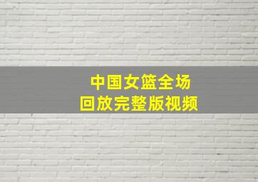 中国女篮全场回放完整版视频