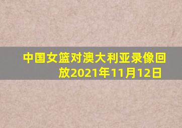 中国女篮对澳大利亚录像回放2021年11月12日