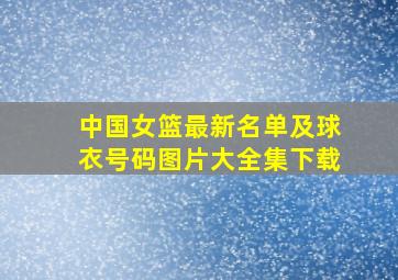 中国女篮最新名单及球衣号码图片大全集下载