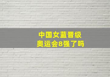 中国女蓝晋级奥运会8强了吗