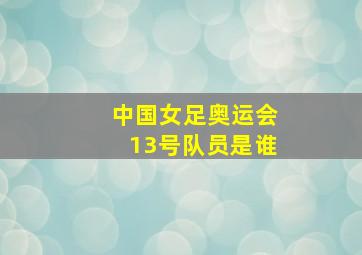 中国女足奥运会13号队员是谁