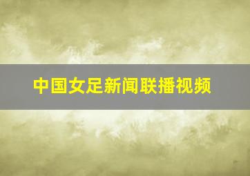 中国女足新闻联播视频