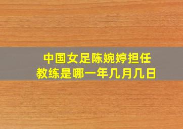 中国女足陈婉婷担任教练是哪一年几月几日