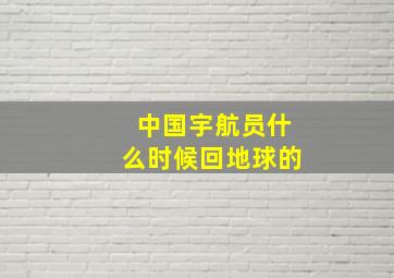 中国宇航员什么时候回地球的