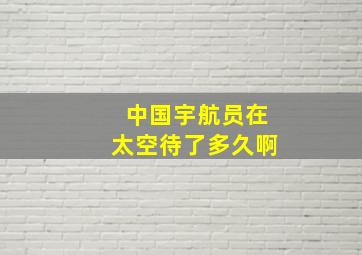 中国宇航员在太空待了多久啊