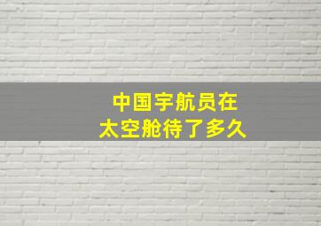 中国宇航员在太空舱待了多久