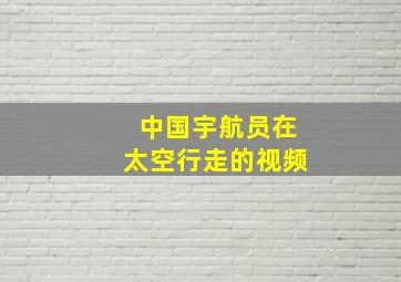 中国宇航员在太空行走的视频