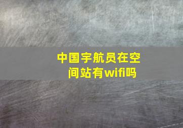 中国宇航员在空间站有wifi吗