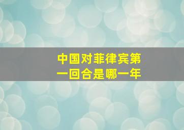 中国对菲律宾第一回合是哪一年