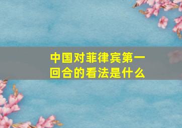 中国对菲律宾第一回合的看法是什么