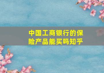 中国工商银行的保险产品能买吗知乎