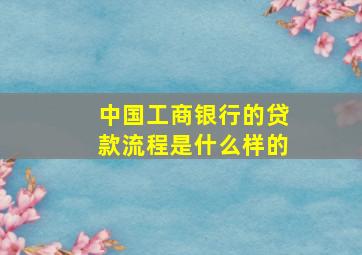 中国工商银行的贷款流程是什么样的