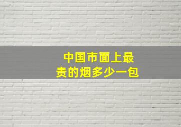 中国市面上最贵的烟多少一包