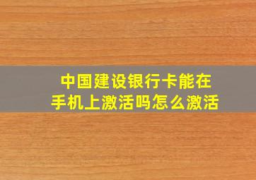 中国建设银行卡能在手机上激活吗怎么激活