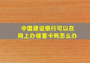 中国建设银行可以在网上办储蓄卡吗怎么办