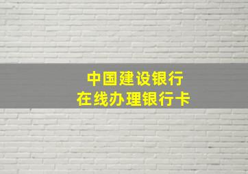 中国建设银行在线办理银行卡