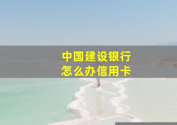 中国建设银行怎么办信用卡