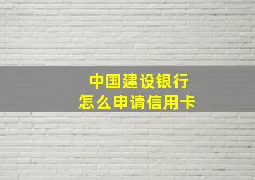 中国建设银行怎么申请信用卡