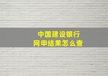 中国建设银行网申结果怎么查