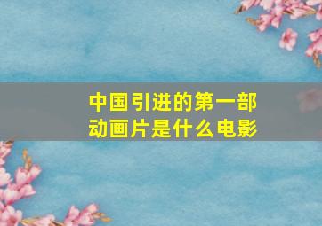 中国引进的第一部动画片是什么电影