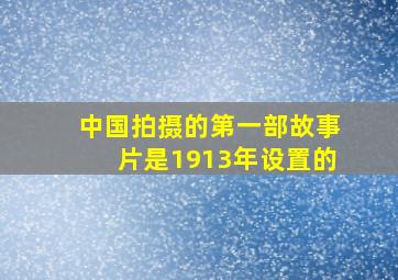 中国拍摄的第一部故事片是1913年设置的