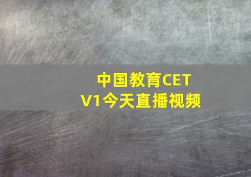 中国教育CETV1今天直播视频