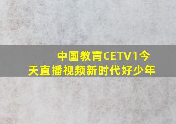 中国教育CETV1今天直播视频新时代好少年