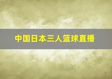 中国日本三人篮球直播