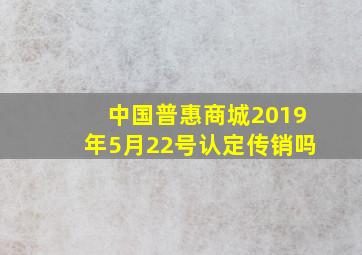 中国普惠商城2019年5月22号认定传销吗