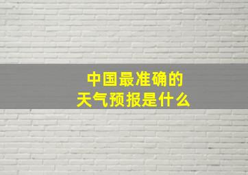 中国最准确的天气预报是什么