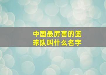 中国最厉害的篮球队叫什么名字