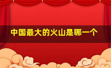 中国最大的火山是哪一个