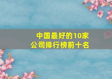 中国最好的10家公司排行榜前十名