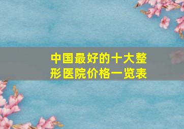 中国最好的十大整形医院价格一览表