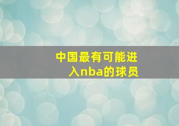 中国最有可能进入nba的球员