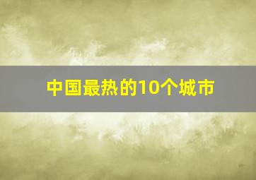 中国最热的10个城市