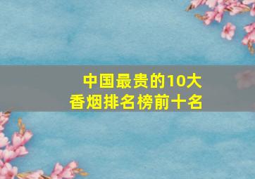 中国最贵的10大香烟排名榜前十名