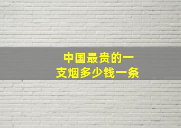 中国最贵的一支烟多少钱一条