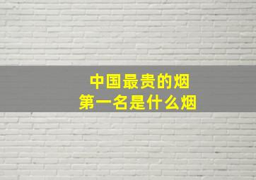 中国最贵的烟第一名是什么烟