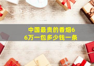 中国最贵的香烟66万一包多少钱一条