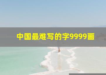 中国最难写的字9999画