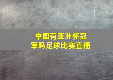 中国有亚洲杯冠军吗足球比赛直播