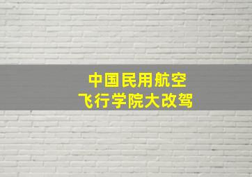 中国民用航空飞行学院大改驾