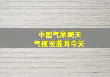 中国气象局天气预报准吗今天