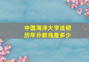 中国海洋大学法硕历年分数线是多少